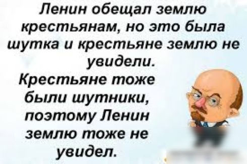 Ленин обещал землю крестьянам но это была шутка и крестьяне землю не увидели Крестьяне тоже были шутники поэтому Ленин землю тоже не увидел