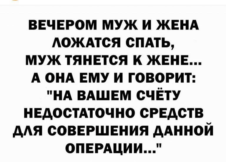 вечером муж и ЖЕНА АОЖАТСЯ спдть муж тянется к жене А онд ему и говорит НА ВАШЕМ счЁтУ недостАточно средств А совершения дАнной ОПЕРАциипР
