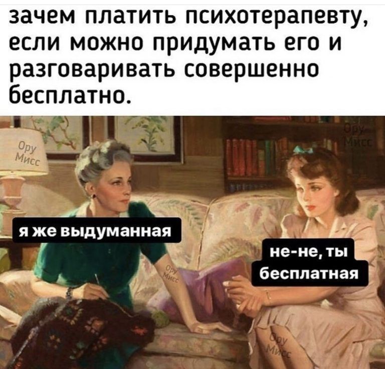 зачем ПЛЗТИТЬ ПСИХОТЕРЗПВВТУ если МОЖНО ПРИДУМЗТЬ ЕГО И разговаривать совершенно бесплатно __11 Ггц _ яже выдуманная і 1 _Д не не ты бесплатная _