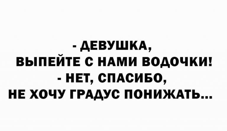 АЕВУШКА ВЫПЕЙТЕ С НАМИ ВОДОЧКИ НЕТ СПАСИБО НЕ ХОЧУ ГРАДУС ПОНИЖАТЬ