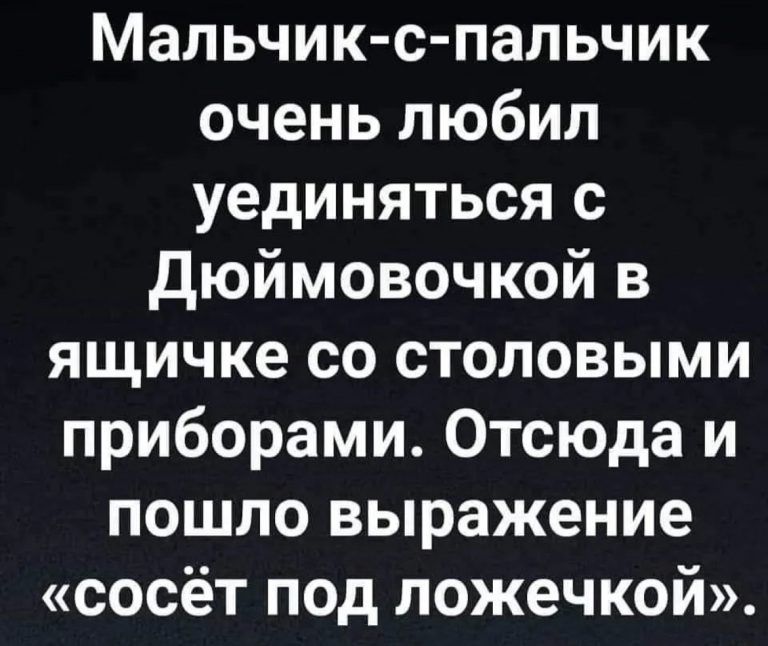 Мальчик с пальчик очень любил уединяться с дюймовочкой в ящичке со столовыми приборами Отсюда и пошло выражение сосёт под ложечкой
