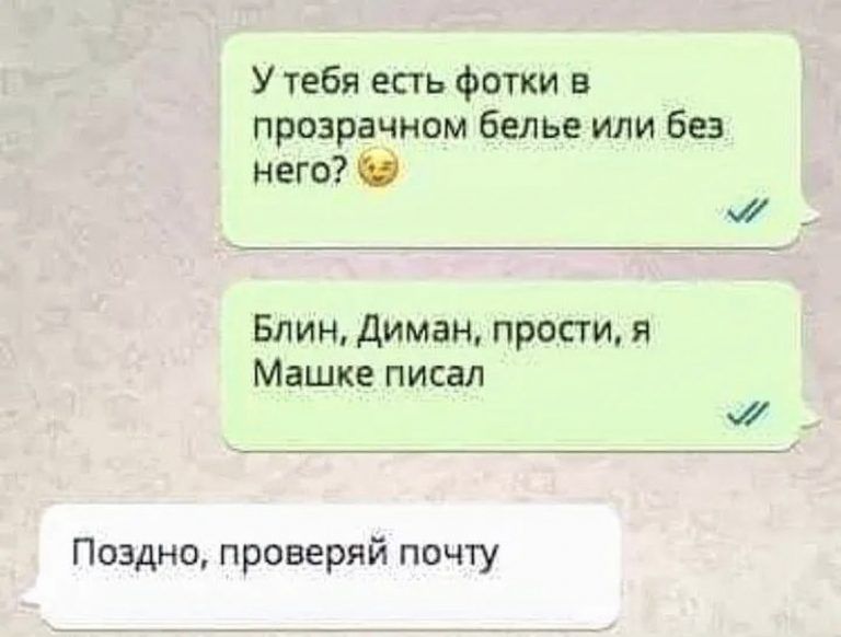У тебя есть фотки в прозрачном белье или без него Блин диман прости я Машке писал Поздно проверяй почту
