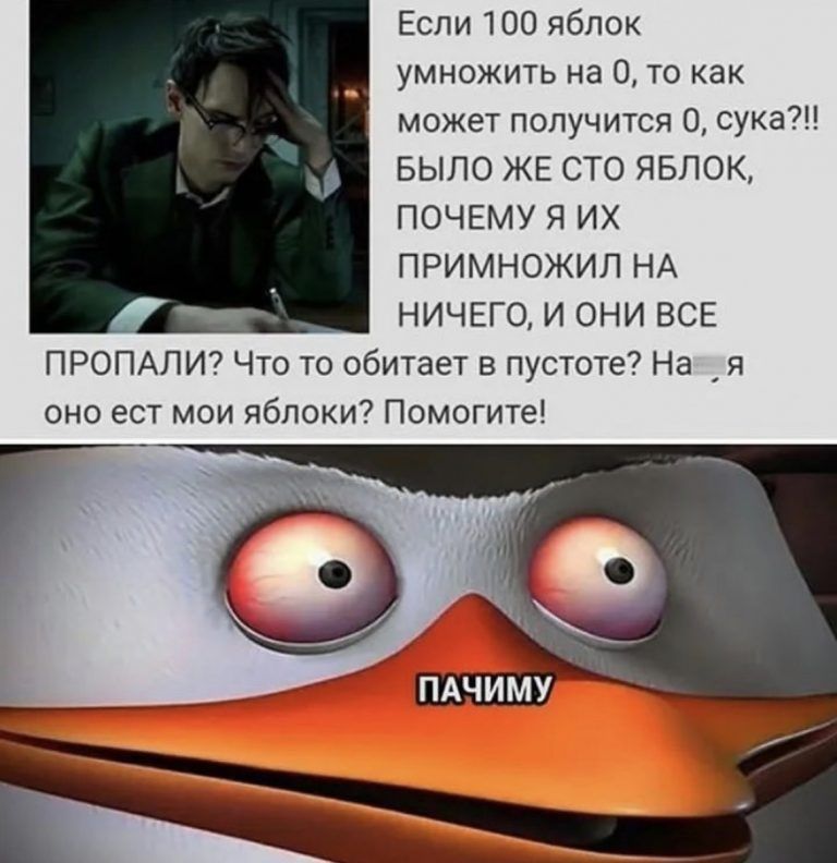 Если 100 яблок умножить на 0 то как может получится 0 сука БЫЛО ЖЕ СТО ЯБЛОК ПОЧЕМУ Я ИХ ПРИМНОЖИЛ НА НИЧЕГО И ОНИ ВСЕ ПРОПАЛИ Что то обитает в пустоте На _ я оно ест мои яблоки Помогите