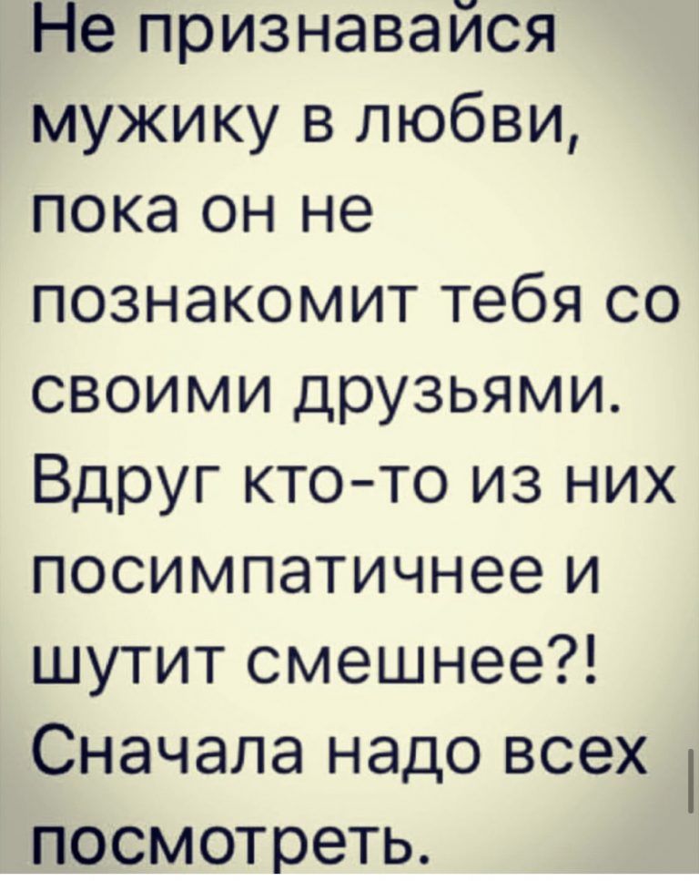 Не признавайся мужику в любви пока он не познакомит тебя со своими друзьями Вдруг кто то из них посимпатичнее и шутит смешнее Сначала надо всех посмотреть