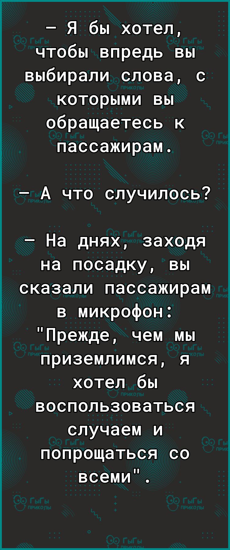 Я бы хотел чтобы впредь вы выбирали слова с которыми вы обращаетесь к пассажирам А что случилось На днях заходя на посадку вы сказали пассажирам в микрофон Прежде чем мы приземлимся я хотел бы воспользоваться случаем и попрощаться со всеми