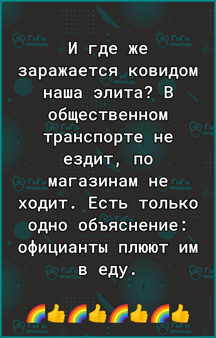 И где же заражается ковидом наша элита В общественном транспорте не ездит по магазинам не ходит Есть только одно объяснение официанты плюют им в еду іііі