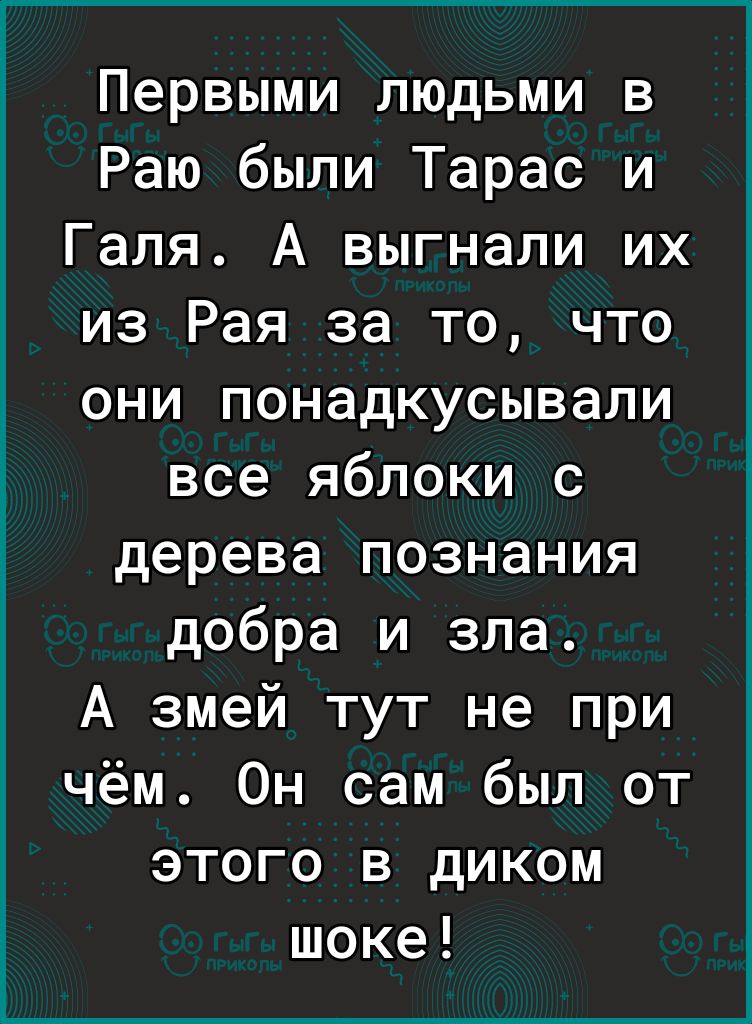 Первыми людьми в Раю были Тарас и Галя А выгнали их из Рая за то что они понадкусывали все яблоки с дерева познания добра и зла А змей тут не при чём Он сам был от этого в диком шоке