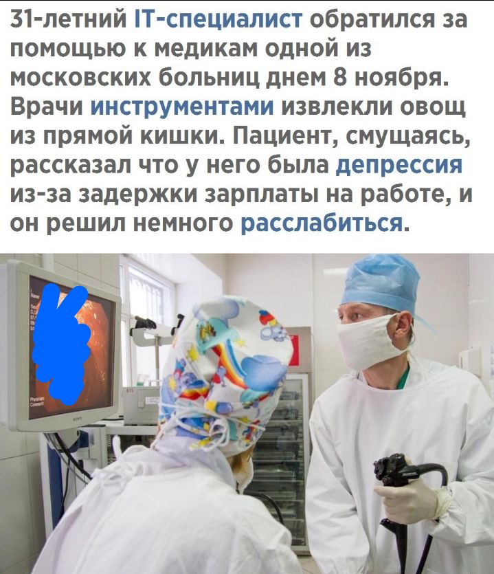 31 летний Т специалист обратился за помощью к медикам одной из московских больниц днем 8 ноября Врачи инструментами извлекли овощ из прямой кишки Пациент смущаясь рассказал что у него была депрессия из за задержки зарплаты на работе и он решил немного расслабиться