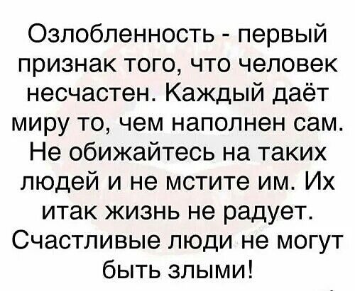 Озлобленность первый признак того что человек несчастен Каждый даёт миру то чем наполнен сам Не обижайтесь на таких людей и не мстите им Их итак жизнь не радует Счастливые люди не могут быть злыми