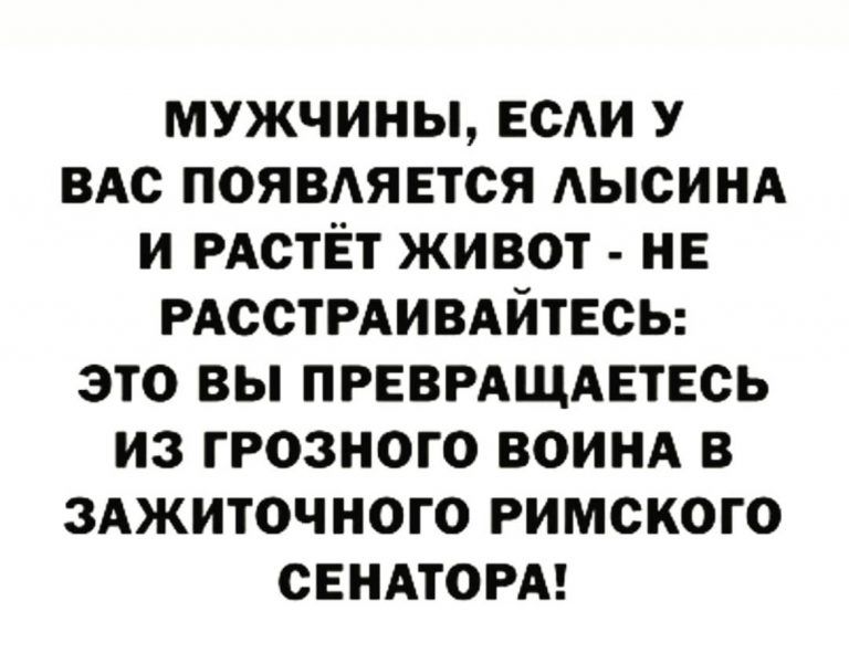 МУЖЧИНЫ ЕСАИ У ВАС ПОЯВАЯЕТСЯ АЫСИНА И РАСТЁТ ЖИВОТ НЕ РАССТРАИВАЙТЕСЬ ЭТО ВЫ ПРЕВРАЩАЕТЕСЬ ИЗ ГРОЗНОГО ВОИНА В ЗАЖИТОЧНОГО РИМСКОГО СЕНАТОРА