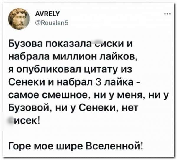 АтЕШ Ноцэіапб Бузова показала иски и набрала миллион лайков я опубликовал цитату из Сенеки и набрал 3 лайка самое смешное ни у меня ни у Бузовой ни у Сенеки нет исек Горе мое шире Вселенной