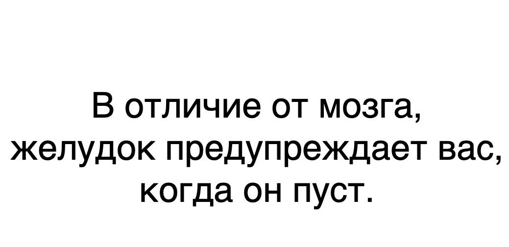 В отличие от мозга желудок предупреждает вас когда он пуст