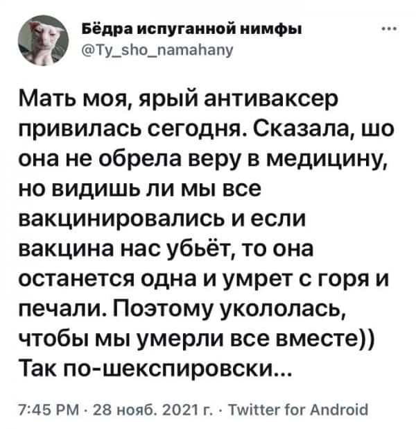 Бёдра испугаииой нимфы Ту_Ьо_патаЬапу Мать МОЯ ярый антиваксер ПРИВИЛЭСЬ сегодня Сказала ШО она не обрела веру В МЭДИЦИНУ НО ВИДИШЬ ЛИ МЫ все вакцинировались И если вакцина нас убьёт то она ОСТЭНЭТСЯ одна И умрет с Горя И ПЭЧЗПИ ПОЭТОМУ УКОЛОЛЭСЬ чтобы мы умерли все вместе Так по шекспировски 745 РМ 28 нояб 2021 г ТИіпег іог Апсігоісі