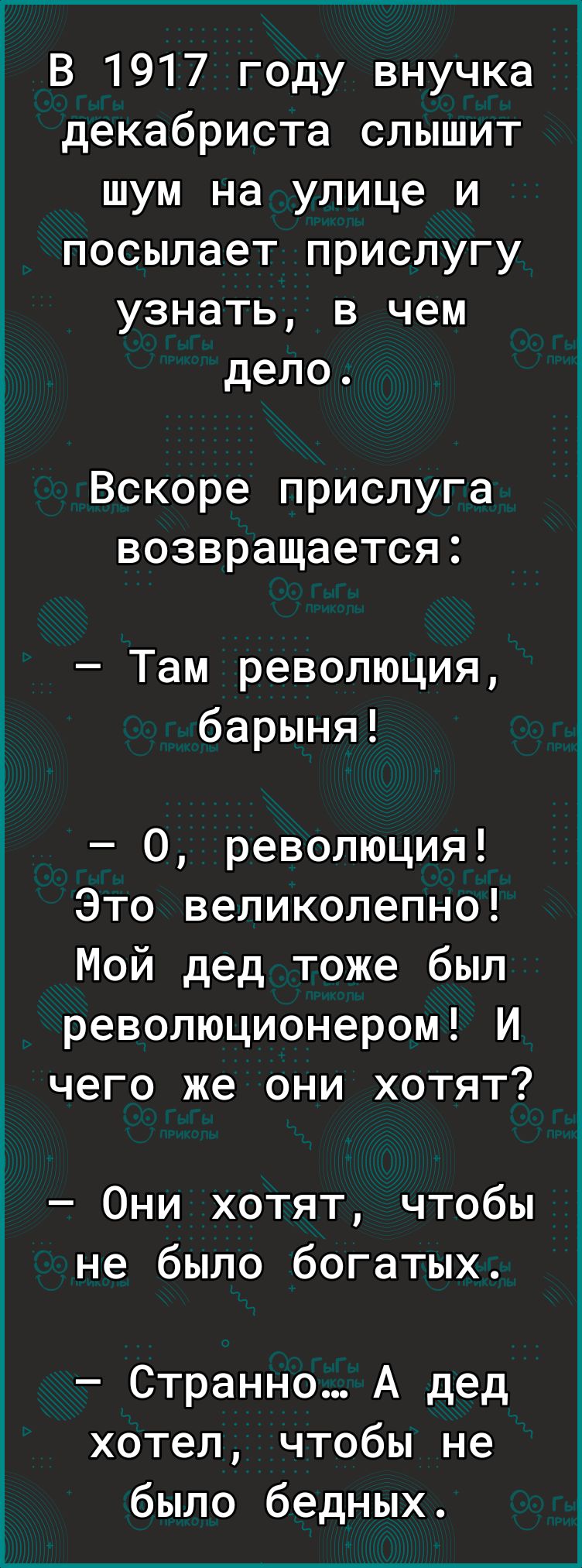В 1917 году внучка декабриста слышит шум на улице и посылает прислугу узнать в чем дело Вскоре прислуга возвращается Там революция барыня О революция Это великолепно Мой дед тоже был революционером И чего же они хотят Они хотят чтобы не было богатых Странно А дед хотел чтобы не было бедных