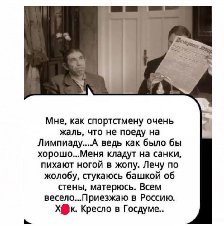 Мне как спортпмену очень жаль что не поеду на ЛимпиадуА ведь как было бы хорошоМеня кладут на санки пихают ногой в жопу Лечу по жолобу сгукаюсь башкой об стены матерюсь Всем веселоПриезжаю в Россию Х лк Кресло в Госшме