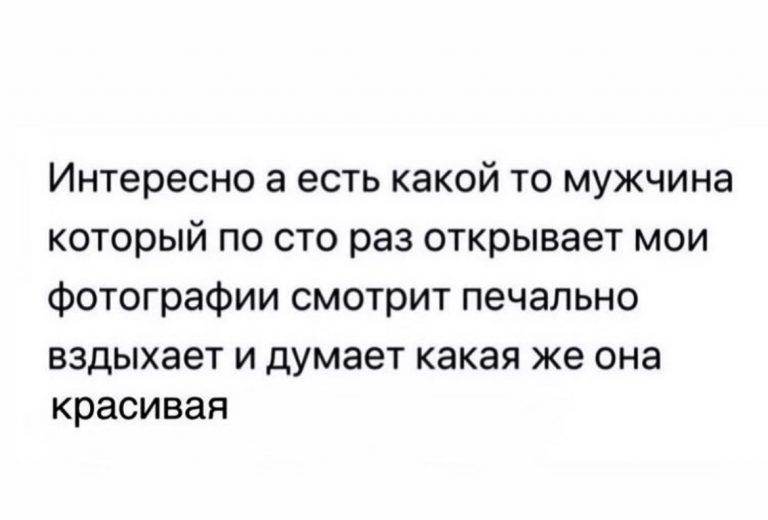 Интересно а есть какой то мужчина который по сто раз открывает мои фотографии смотрит печально ВЗДЫХЗЭТ И ДУМЭЕТ какая же она красивая