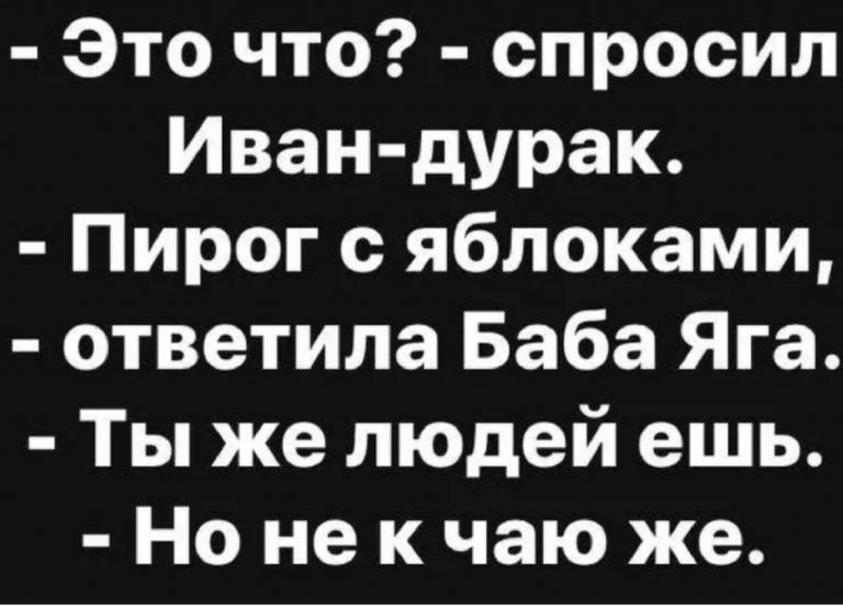 Это что спросил Иван дурак Пирог с яблоками ответила Баба Яга Ты же людей ешь Но не к чаю же