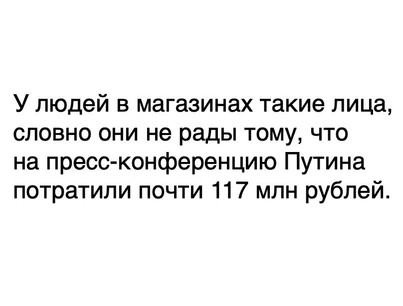 У людей в магазинах такие лица словно они не рады тому что на пресс конференцию Путина потратили почти 117 млн рублей
