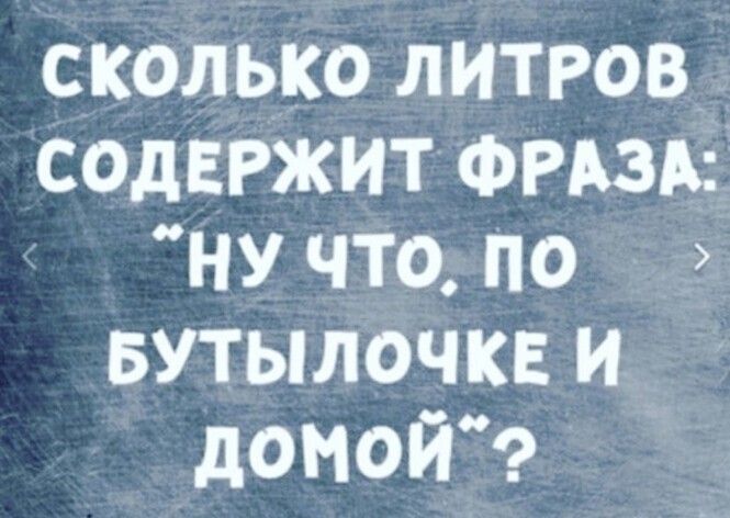 сколько литров СОдЕРЖИТ ФРАЗА НУ что по БУТЫЛОЧКЕ и домой