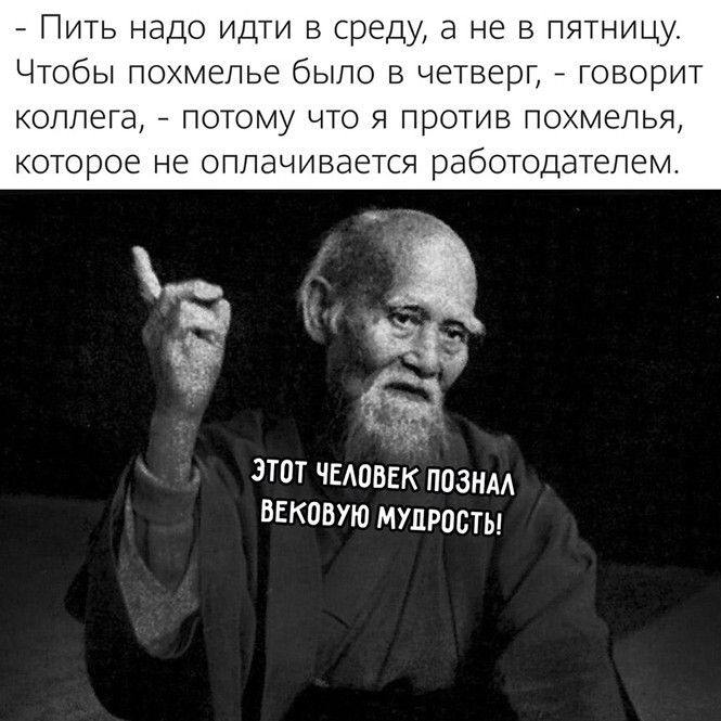 Пить надо идти в среду а не в пятницу Чтобы похмелье было в четверг _ говорит коллега потому что я против похмелья которое не оплачивается работодателем _ ЭТОТ ЧЕАОБЕКПОЗНМ БЕКОВУЮ МУДРОСТЬ