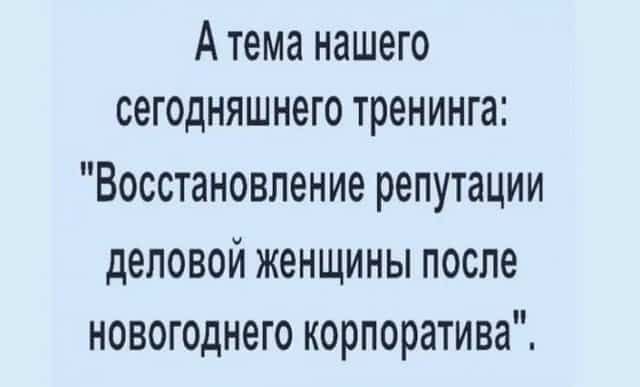 А тема нашего сегодняшнего тренинга Восстановление репутации деловой женщины после новогоднего корпоратива