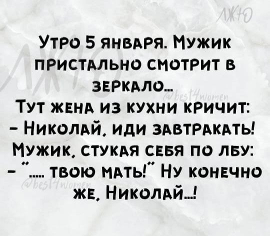 Утро 5 янвдРя Мужик пристмьно смотрит в звркдло Тут ЖЕНА из кухни КРИЧИТ Николдй иди ЗАВТРАКАТЬ Мужик СТУКАЯ сввя по лву твою иАть Ну конвчно ж Николдй
