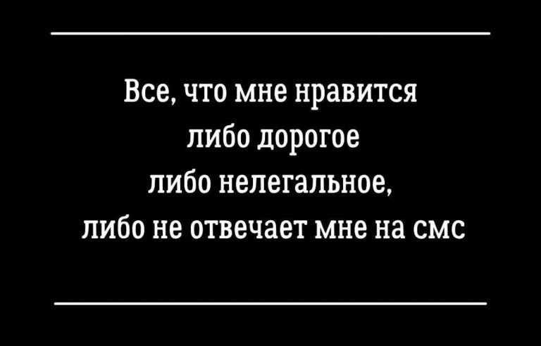 Все что мне нравится либо дорогое либо нелегальное либо не отвечает мне на смс