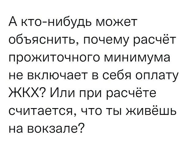 А кто нибудь может объяснить почему расчёт прожиточного минимума не включает в себя оплату ЖКХ Или при расчёте считается что ты живёшь на вокзале
