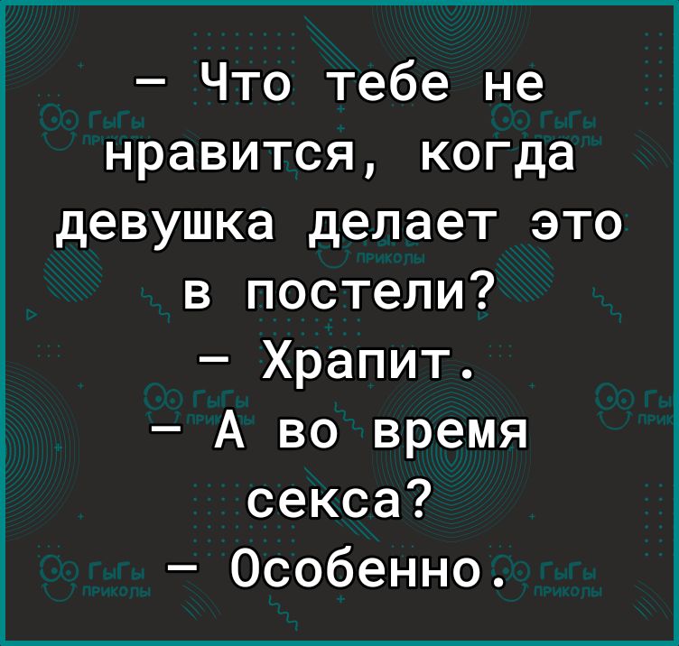 Что тебе не нравится когда девушка делает это в постели Храпит А во время секса Особенно
