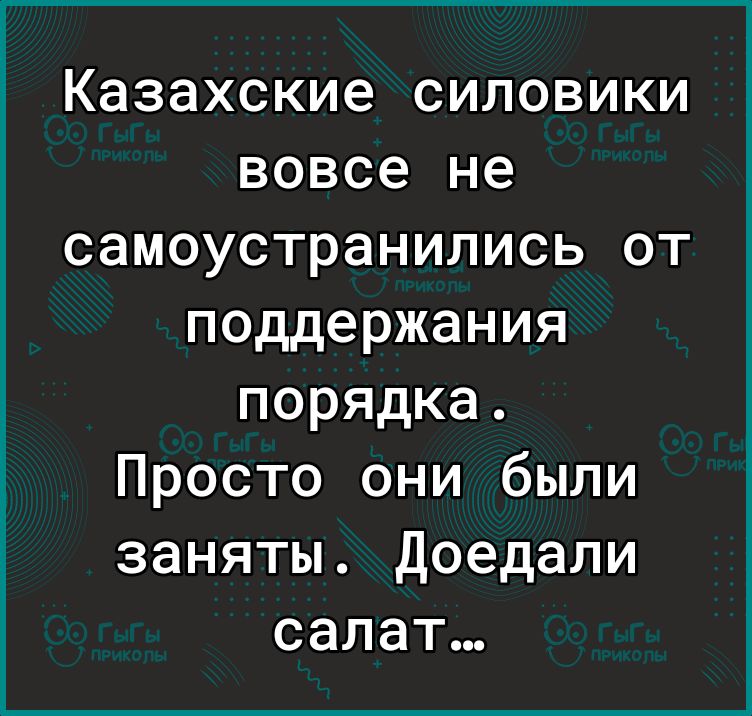 Казахские силовики вовсе не самоустранились от поддержания порядка Просто они были заняты Доедали салат