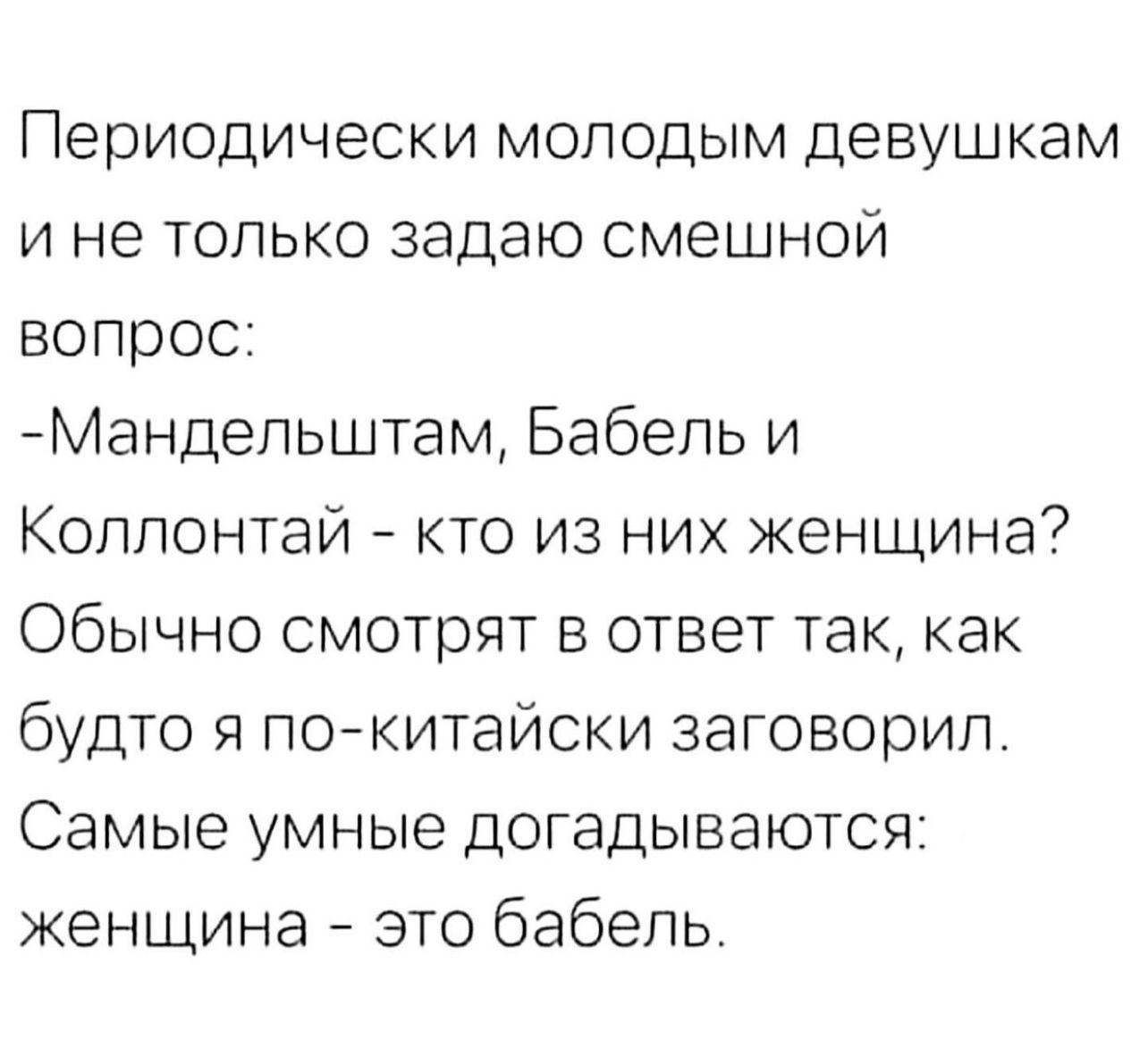 Периодически молодым девушкам и не только задаю смешной вопрос Мандепьштам Бабель и Коллонтай кто из них женщина Обычно смотрят в ответ так как будто я покитайски заговорил Самые умные догадываются женщина это бабепь
