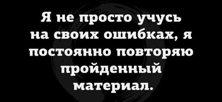 Я не просто учусь на своих ошибках, я постоянно повторяю пройденный материал.