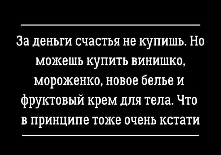 За деньги счастья не купишь Но можешь купить винишко мороженко новое белье и фруктовый крем для тела Что в принципе тоже очень кстати