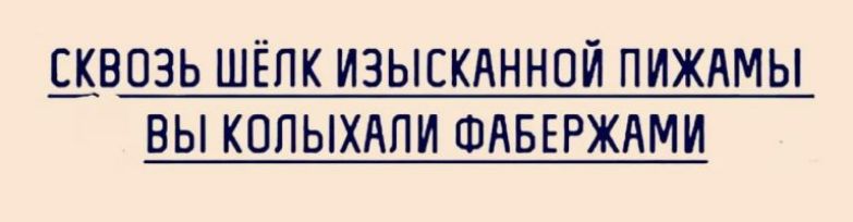 Сквозь шёлк изысканной пижамы вы колыххали фабержами