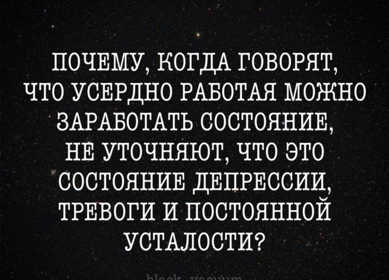 Почему, когда говорят, что усердно работая можно заработать состояние, не уточняют, что это состояние депрессии, тревоги и постоянной усталости?