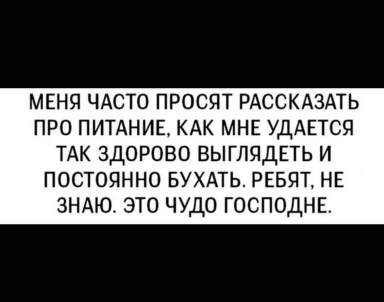 МЕНЯ ЧАСТО ПРОСЯТ РАССКАЗАТЬ ПРО ПИТАНИЕ КАК МНЕ УДАЕТСЯ ТАК ЗДОРОВО ВЫГЛЯДЕТЬ И ПОСТОЯННО БУХАТЬ РЕБЯТ НЕ ЗНАЮ ЭТО ЧУДО ГОСПОДНЕ