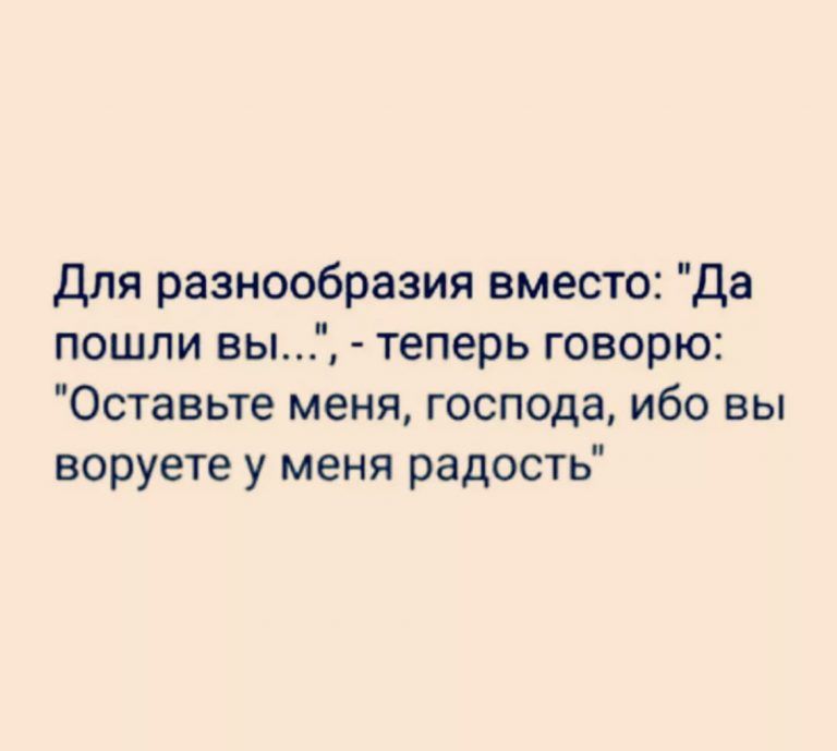 Для разнообразия вместо да пошли вы теперь говорю Оставьте меня господа ибо вы воруете у меня радость