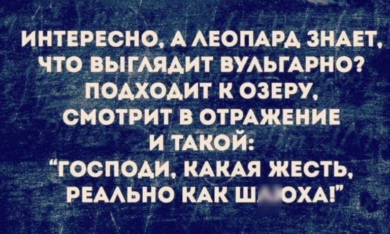 Интересно, а леопара знает, уто выглядит вульгарно?  Подходит к озеру, смотрит в отражение и такой: господи, какая жесть,  реально как шаюха!
