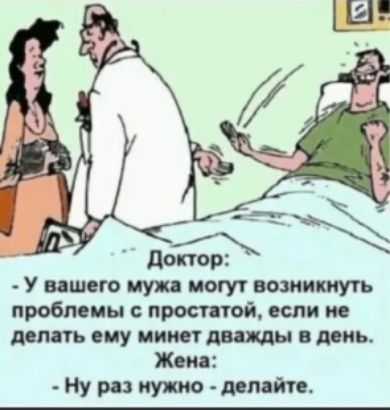 у вашего мужа могут возникнуть проблемы с простатой, если не делать ему минет дважды в день. Жена:  ну раз нужно  делайте.
