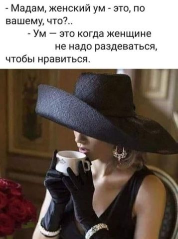 Мадам женский ум это по вашему что _ Ум это когда женщине не надо раздеваться чтобы нравиться