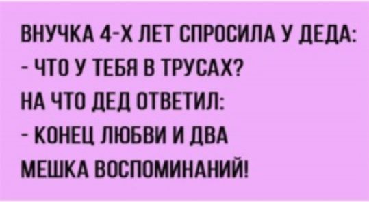 ВНУЧКА 4 х ЛЕТ СПРОСИПА У ЦЕЦА ЧТО У ТЕБЯ В ТРУСАХ НА ЧТ0 ЛЕД ОТВЕТИЛ КОНЕЦ ЛЮБВИ И двл МЕШКА ВОСПОМИНАШИ