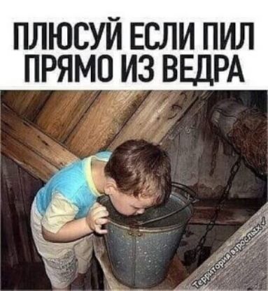 ПЛЮСУЙ ЕСЛИ ПИЛ ПРЯМО ИЗ ВЕДРА