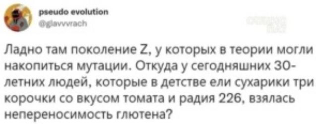 Равобо еуолцю фероноласт ладно там поколение 2, у которых в теории могли. Накопиться мутации. Откуда у сегодняшних 30 летних людей, которые в детстве ели сухарики три корочки со вкусом томата и радия 226, взялась непереносимость глютена?