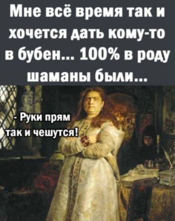 Мне всё время так и хочется дать комуто в бубен... 100 в роду шаманы были... 7р  3а .д