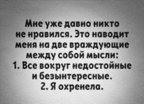 Мне уже давно н не нравился. Это наводит еня на две враждующ между собой мысли:  4. Все вокруг недостойные ибезынтересные. 2.я охренела.