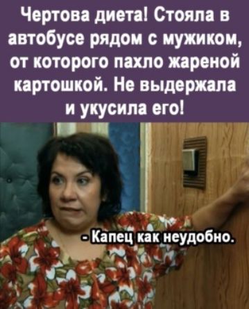 Чертова диета! Стояла в автобусе рядом с мужиком, от которого пахло жареной картошкой. Не выдержала и укусила его э мщ   вз 6  ож к:пец как иеудобно 'д оо . : 1 э во р