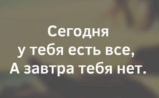 Сегодня у тебя есть все А завтра тебя нет