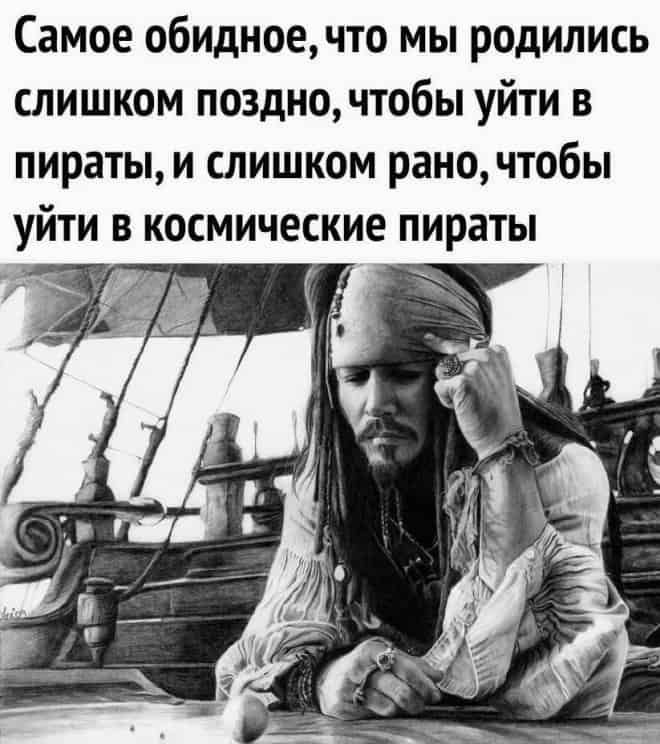 Самое обидноечто мы родились слишком поздно чтобы уйти в пираты и слишком рано чтобы уйти в космические пираты ___ д _ А