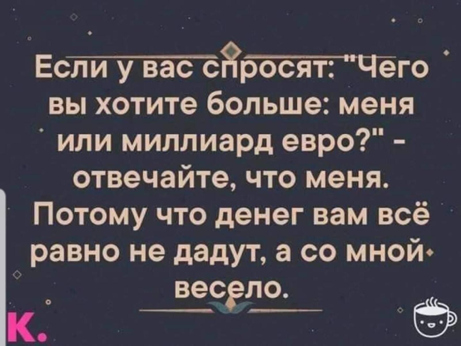 Ес8росяг Чего вы хотите больше меня или миллиард евро отвечайте что меня Потому что денег вам всё равно не дадут а со мной весело