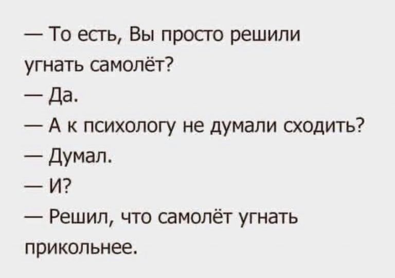 То есгь Вы просто решили угнать самолёт Да А к психологу не думали сходить Думал И Решил что самолёт угнать прикольнее
